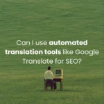 Can I use automated translation tools like Google Translate for SEO?
