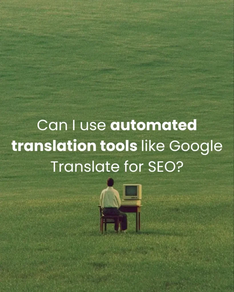 Can I use automated translation tools like Google Translate for SEO?