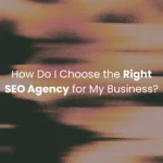 How Do I Choose the Right SEO Agency for My Business?